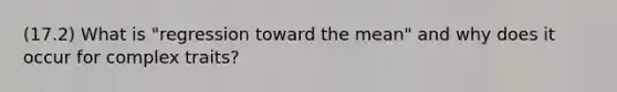 (17.2) What is "regression toward the mean" and why does it occur for complex traits?