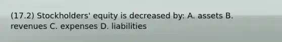 (17.2) Stockholders' equity is decreased by: A. assets B. revenues C. expenses D. liabilities