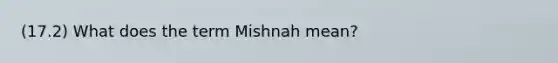 (17.2) What does the term Mishnah mean?