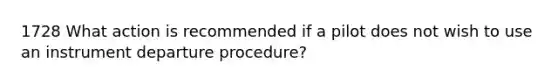 1728 What action is recommended if a pilot does not wish to use an instrument departure procedure?