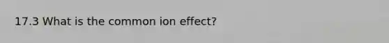 17.3 What is the common ion effect?