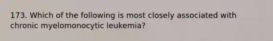 173. Which of the following is most closely associated with chronic myelomonocytic leukemia?