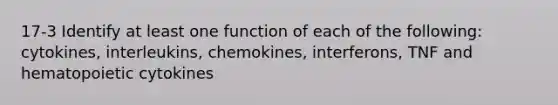 17-3 Identify at least one function of each of the following: cytokines, interleukins, chemokines, interferons, TNF and hematopoietic cytokines