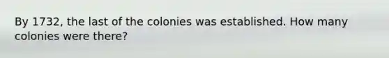 By 1732, the last of the colonies was established. How many colonies were there?