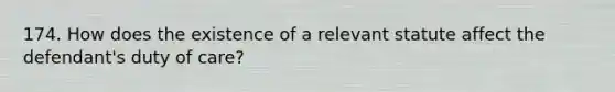 174. How does the existence of a relevant statute affect the defendant's duty of care?