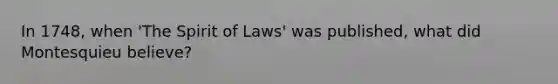 In 1748, when 'The Spirit of Laws' was published, what did Montesquieu believe?