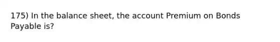 175) In the balance sheet, the account Premium on Bonds Payable is?