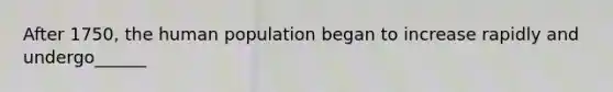 After 1750, the human population began to increase rapidly and undergo______
