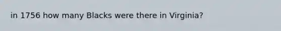 in 1756 how many Blacks were there in Virginia?
