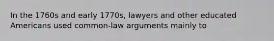 In the 1760s and early 1770s, lawyers and other educated Americans used common-law arguments mainly to