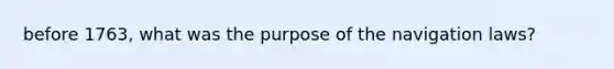 before 1763, what was the purpose of the navigation laws?