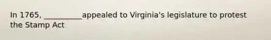 In 1765, __________appealed to Virginia's legislature to protest the Stamp Act