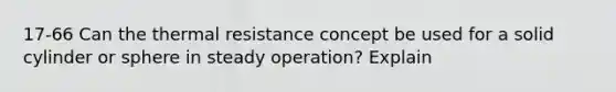 17-66 Can the thermal resistance concept be used for a solid cylinder or sphere in steady operation? Explain