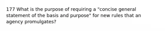 177 What is the purpose of requiring a "concise general statement of the basis and purpose" for new rules that an agency promulgates?