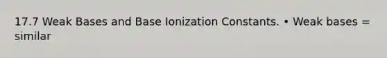 17.7 Weak Bases and Base Ionization Constants. • Weak bases = similar