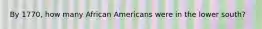 By 1770, how many African Americans were in the lower south?