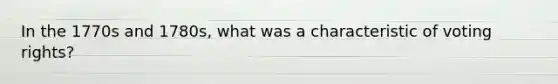 In the 1770s and 1780s, what was a characteristic of voting rights?