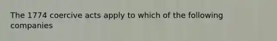 The 1774 coercive acts apply to which of the following companies