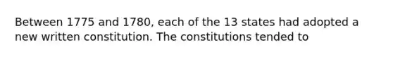 Between 1775 and 1780, each of the 13 states had adopted a new written constitution. The constitutions tended to