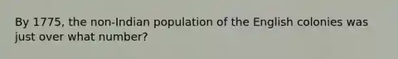 By 1775, the non-Indian population of the English colonies was just over what number?