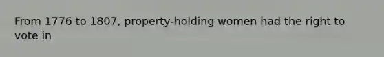 From 1776 to 1807, property-holding women had the right to vote in