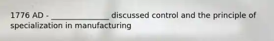 1776 AD - _______________ discussed control and the principle of specialization in manufacturing