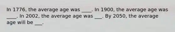 In 1776, the average age was ____. In 1900, the average age was ____. In 2002, the average age was ___. By 2050, the average age will be ___.