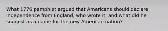 What 1776 pamphlet argued that Americans should declare independence from England, who wrote it, and what did he suggest as a name for the new American nation?