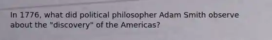 In 1776, what did political philosopher Adam Smith observe about the "discovery" of the Americas?