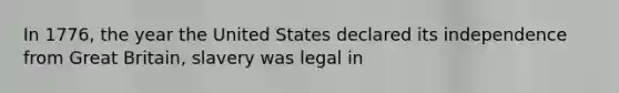 In 1776, the year the United States declared its independence from Great Britain, slavery was legal in