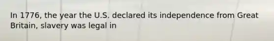 In 1776, the year the U.S. declared its independence from Great Britain, slavery was legal in