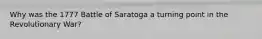 Why was the 1777 Battle of Saratoga a turning point in the Revolutionary War?