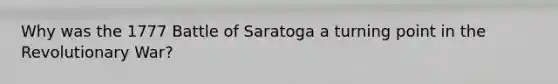 Why was the 1777 Battle of Saratoga a turning point in the Revolutionary War?