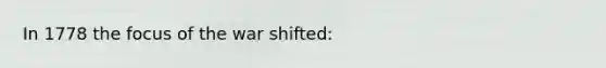 In 1778 the focus of the war shifted: