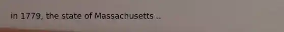 in 1779, the state of Massachusetts...