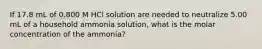 If 17.8 mL of 0.800 M HCl solution are needed to neutralize 5.00 mL of a household ammonia solution, what is the molar concentration of the ammonia?