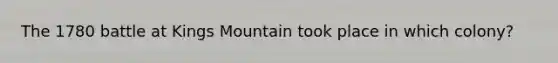 The 1780 battle at Kings Mountain took place in which colony?