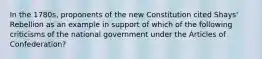 In the 1780s, proponents of the new Constitution cited Shays' Rebellion as an example in support of which of the following criticisms of the national government under the Articles of Confederation?