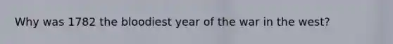 Why was 1782 the bloodiest year of the war in the west?
