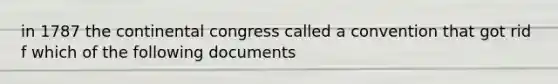 in 1787 the continental congress called a convention that got rid f which of the following documents