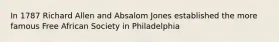 In 1787 Richard Allen and Absalom Jones established the more famous Free African Society in Philadelphia