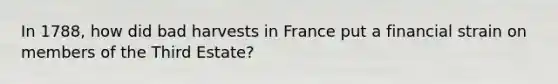 In 1788, how did bad harvests in France put a financial strain on members of the Third Estate?