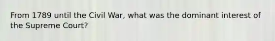 From 1789 until the Civil War, what was the dominant interest of the Supreme Court?