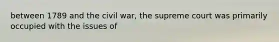 between 1789 and the civil war, the supreme court was primarily occupied with the issues of