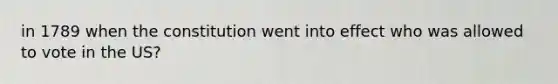 in 1789 when the constitution went into effect who was allowed to vote in the US?