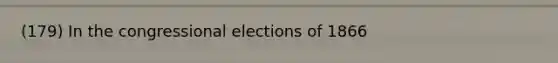 (179) In the congressional elections of 1866