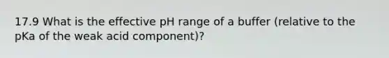 17.9 What is the effective pH range of a buffer (relative to the pKa of the weak acid component)?