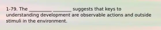 1-79. The __________ ________ suggests that keys to understanding development are observable actions and outside stimuli in the environment.