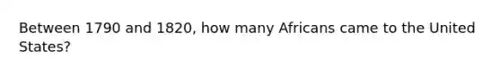 Between 1790 and 1820, how many Africans came to the United States?
