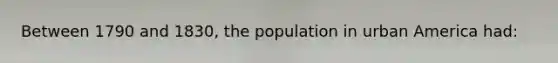 Between 1790 and 1830, the population in urban America had: